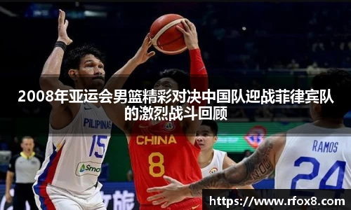 2008年亚运会男篮精彩对决中国队迎战菲律宾队的激烈战斗回顾