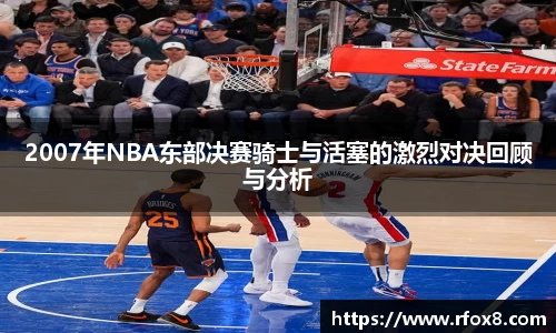 2007年NBA东部决赛骑士与活塞的激烈对决回顾与分析